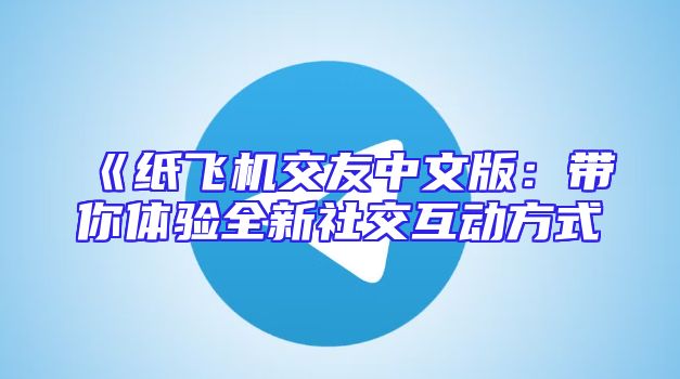 《纸飞机交友中文版：带你体验全新社交互动方式