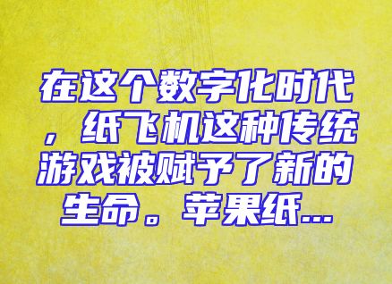 在这个数字化时代，纸飞机这种传统游戏被赋予了新的生命。苹果纸...