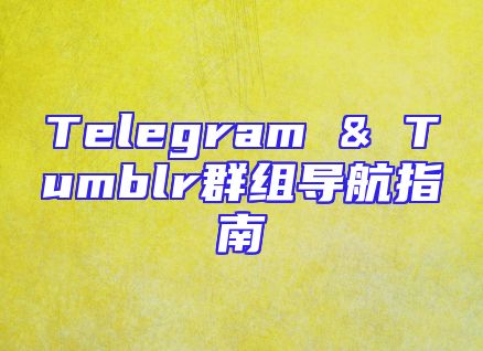 Telegram & Tumblr群组导航指南