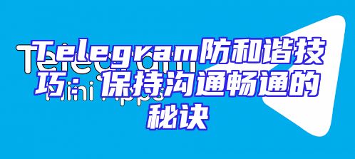 Telegram防和谐技巧：保持沟通畅通的秘诀