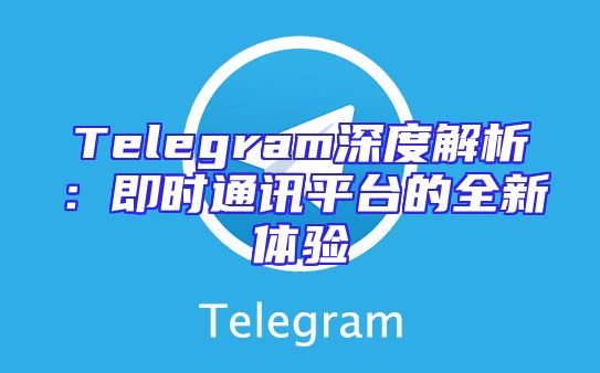 Telegram深度解析：即时通讯平台的全新体验