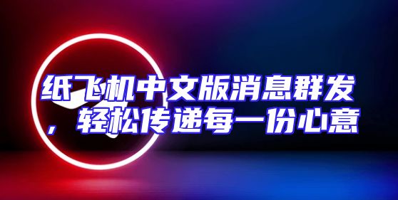 纸飞机中文版消息群发，轻松传递每一份心意