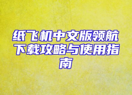 纸飞机中文版领航下载攻略与使用指南