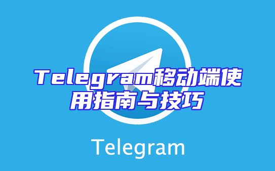 Telegram移动端使用指南与技巧