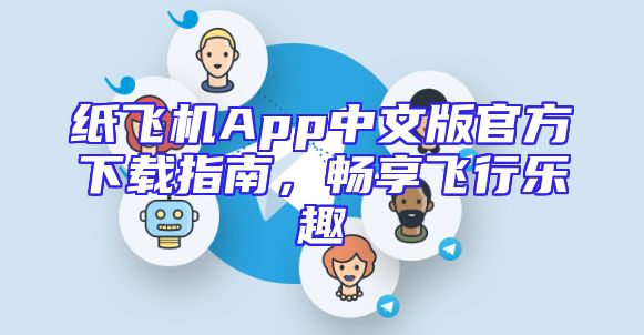 纸飞机App中文版官方下载指南，畅享飞行乐趣