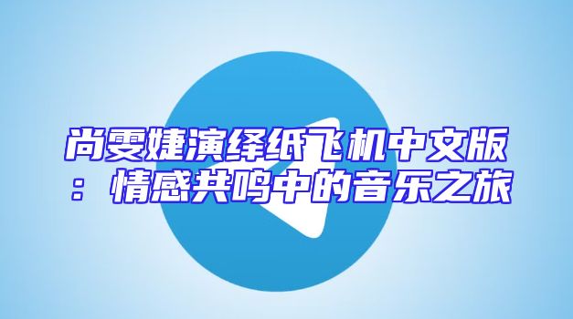 尚雯婕演绎纸飞机中文版：情感共鸣中的音乐之旅
