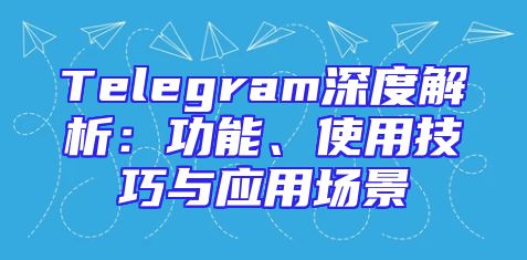 Telegram深度解析：功能、使用技巧与应用场景