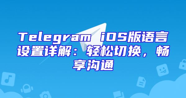 Telegram iOS版语言设置详解：轻松切换，畅享沟通