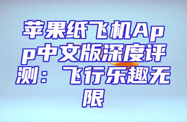 苹果纸飞机App中文版深度评测：飞行乐趣无限