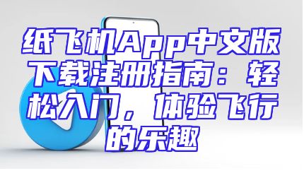 纸飞机App中文版下载注册指南：轻松入门，体验飞行的乐趣