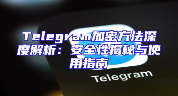 Telegram加密方法深度解析：安全性揭秘与使用指南