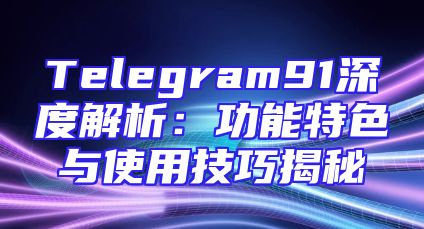 Telegram91深度解析：功能特色与使用技巧揭秘