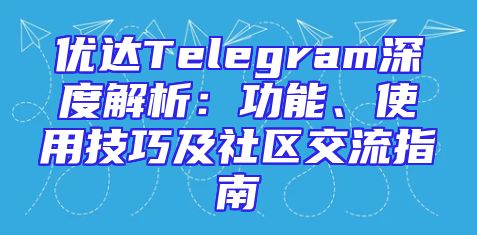优达Telegram深度解析：功能、使用技巧及社区交流指南