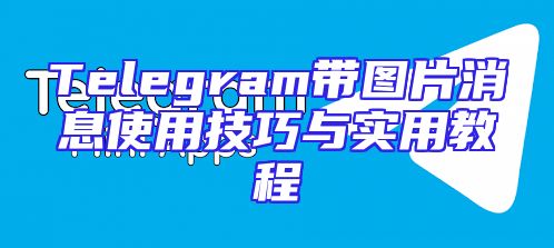 Telegram带图片消息使用技巧与实用教程