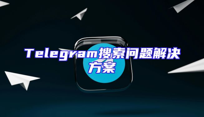 Telegram搜索问题解决方案