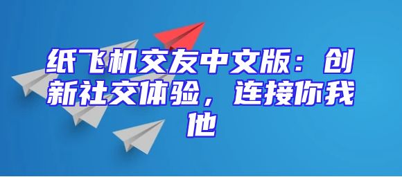 纸飞机交友中文版：创新社交体验，连接你我他