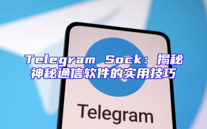 Telegram Sock：揭秘神秘通信软件的实用技巧