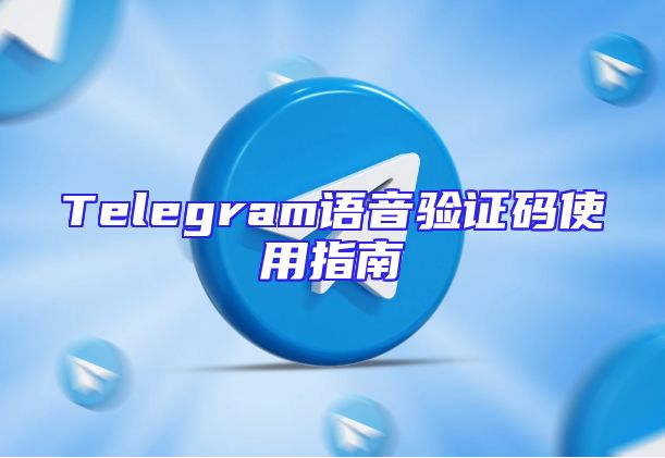 Telegram语音验证码使用指南