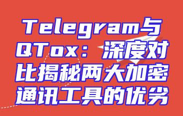 Telegram与QTox：深度对比揭秘两大加密通讯工具的优劣