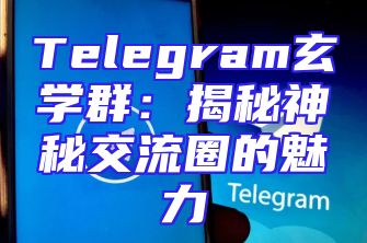 Telegram玄学群：揭秘神秘交流圈的魅力