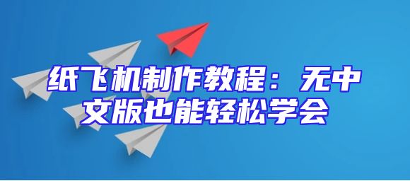 纸飞机制作教程：无中文版也能轻松学会