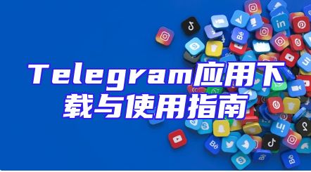 Telegram应用下载与使用指南