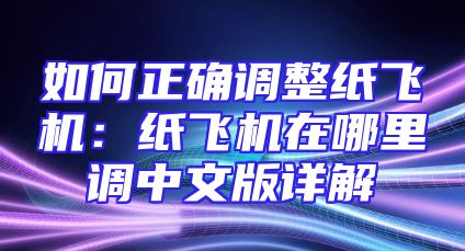 如何正确调整纸飞机：纸飞机在哪里调中文版详解