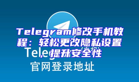 Telegram修改手机教程：轻松更改隐私设置，提升安全性