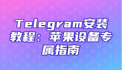 Telegram安装教程：苹果设备专属指南