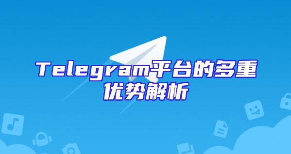 Telegram平台的多重优势解析
