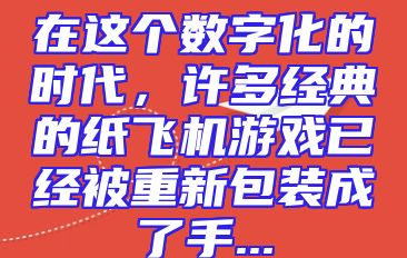 在这个数字化的时代，许多经典的纸飞机游戏已经被重新包装成了手...