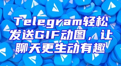 Telegram轻松发送GIF动图，让聊天更生动有趣
