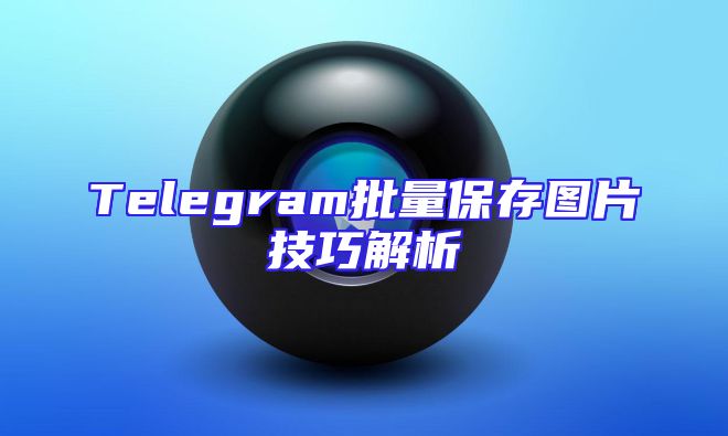 Telegram批量保存图片技巧解析