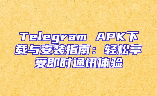 Telegram APK下载与安装指南：轻松享受即时通讯体验