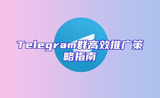 Telegram群高效推广策略指南