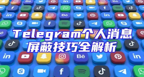 Telegram个人消息屏蔽技巧全解析
