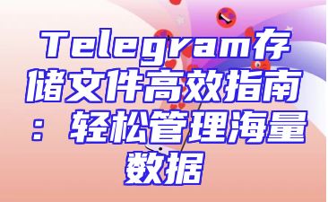 Telegram存储文件高效指南：轻松管理海量数据