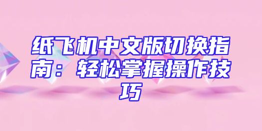 纸飞机中文版切换指南：轻松掌握操作技巧