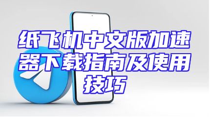 纸飞机中文版加速器下载指南及使用技巧