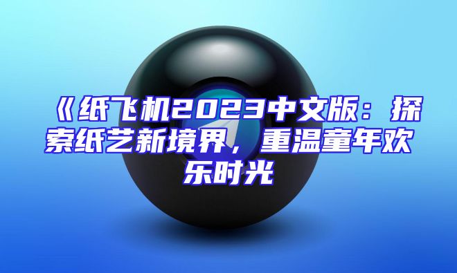 《纸飞机2023中文版：探索纸艺新境界，重温童年欢乐时光
