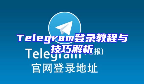 Telegram登录教程与技巧解析