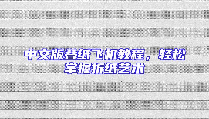 中文版叠纸飞机教程，轻松掌握折纸艺术
