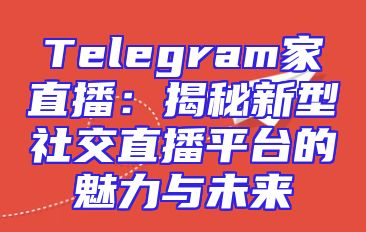 Telegram家直播：揭秘新型社交直播平台的魅力与未来