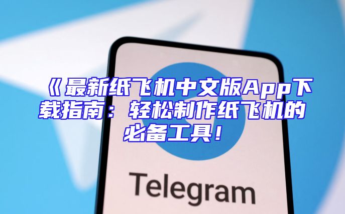 《最新纸飞机中文版App下载指南：轻松制作纸飞机的必备工具！