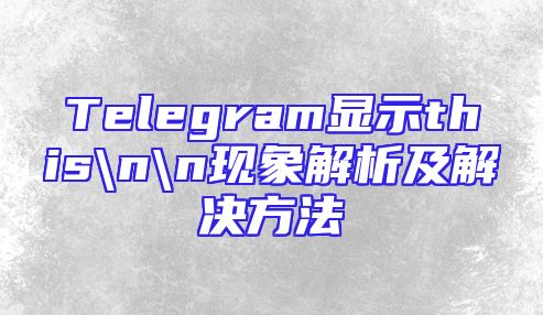 Telegram显示this\n\n现象解析及解决方法