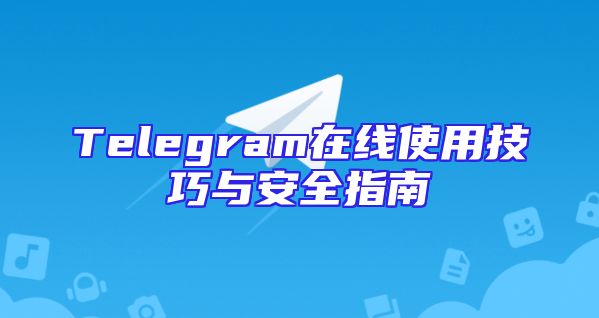 Telegram在线使用技巧与安全指南