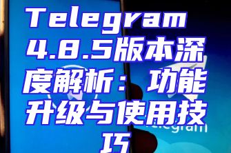 Telegram 4.8.5版本深度解析：功能升级与使用技巧
