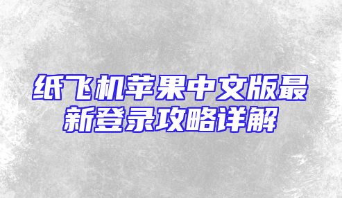 纸飞机苹果中文版最新登录攻略详解