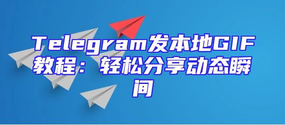 Telegram发本地GIF教程：轻松分享动态瞬间
