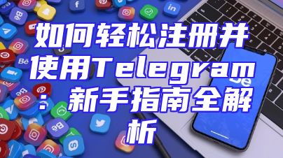 如何轻松注册并使用Telegram：新手指南全解析